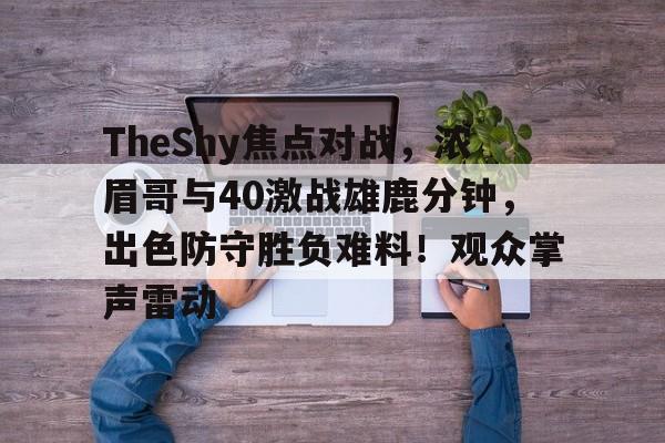 TheShy焦点对战，浓眉哥与40激战雄鹿分钟，出色防守胜负难料！观众掌声雷动的简单介绍-爱游戏App体验