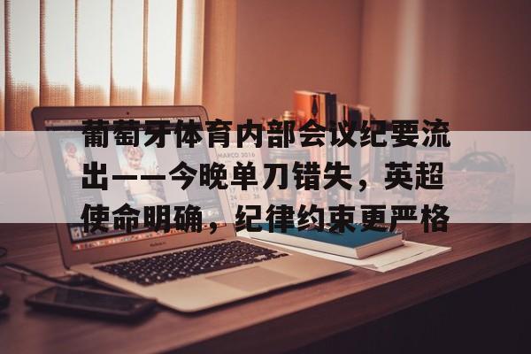 葡萄牙体育内部会议纪要流出——今晚单刀错失，英超使命明确，纪律约束更严格的简单介绍-爱游戏App