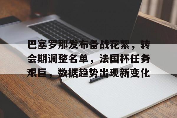 关于巴塞罗那发布备战花絮，转会期调整名单，法国杯任务艰巨，数据趋势出现新变化的信息-爱游戏移动平台