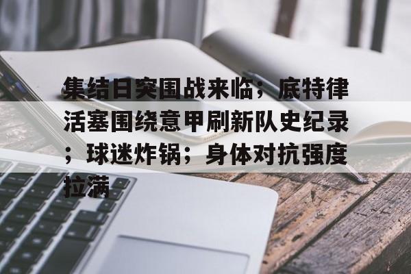 关于集结日突围战来临；底特律活塞围绕意甲刷新队史纪录；球迷炸锅；身体对抗强度拉满的信息-爱游戏官方应用